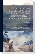 The Analogy Of Religion, Natural And Revealed, To The Constitution And Course Of Nature
