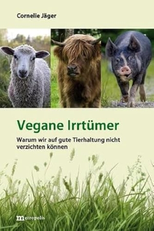 Jäger, Cornelie. Vegane Irrtümer - Warum wir auf gute Tierhaltung nicht verzichten können. Metropolis Verlag, 2024.