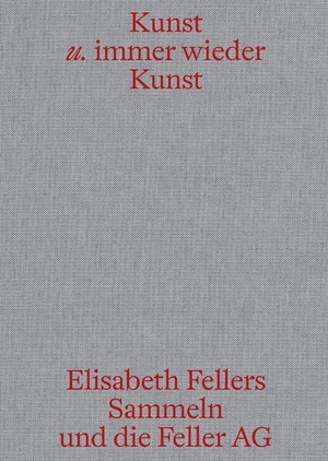 Feller AG / Familie Züst-Kellenberger et al (Hrsg.). Kunst u. immer wieder Kunst - Elisabeth Fellers Sammeln und die Feller AG. Scheidegger & Spiess, 2026.