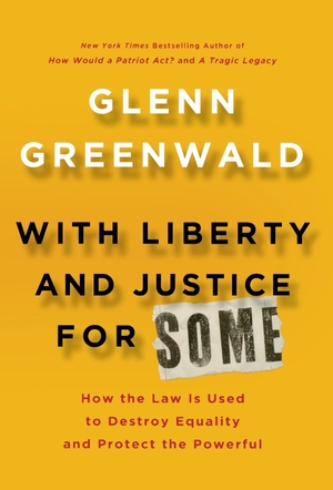 Greenwald, Glenn. With Liberty and Justice for Some - How the Law Is Used to Destroy Equality and Protect the Powerful. St. Martins Press-3PL, 2011.