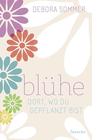 Sommer, Debora. Blühe dort, wo du gepflanzt bist. Francke-Buch GmbH, 2018.