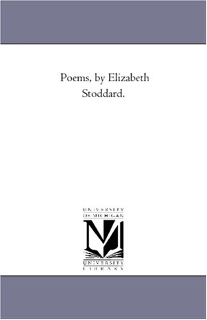 Stoddard, Elizabeth. Poems, by Elizabeth Stoddard.. Regents of Univ of Mi, Scholarly Publishing Office, 2006.