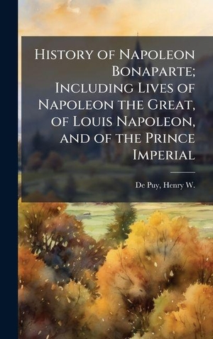 History of Napoleon Bonaparte; Including Lives of Napoleon the Great, of Louis Napoleon, and of the Prince Imperial. Tradd Street Press, 2025.