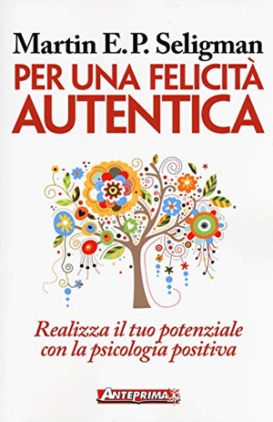 Seligman, Martin E. P.. Per una felicità autentica. Realizza il tuo potenziale con la psicologia positiva. Anteprima Edizioni, 2018.