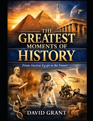 Grant, David. THE GREATEST MOMENTS OF HISTORY From Ancient Egypt to the Future. Independently published, 2026.