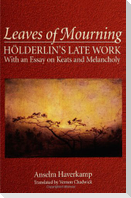 Leaves of Mourning: Hölderlin's Late Work - With an Essay on Keats and Melancholy