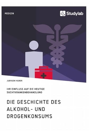 Huber, Juergen. Die Geschichte des Alkohol- und Drogenkonsums und ihr Einfluss auf die heutige Suchtkrankenbehandlung. Studylab, 2017.