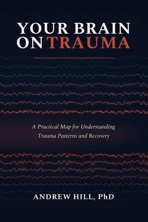 Hill, Andrew. Your Brain on Trauma - A Practical Map for Understanding Trauma Patterns and Recovery. Amazon Digital Services LLC - Kdp, 2026.