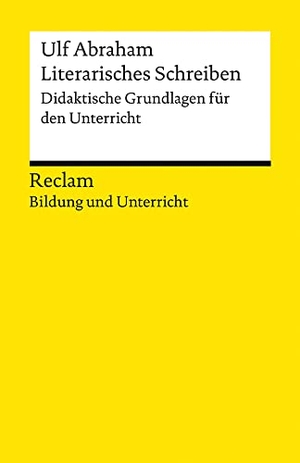 Abraham, Ulf. Literarisches Schreiben. Didaktische Grundlagen für den Unterricht - Reclam Bildung und Unterricht. Reclam Philipp Jun., 2021.