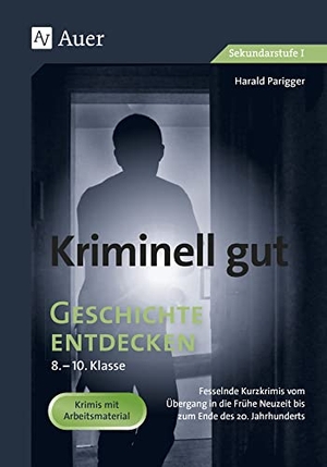 Parigger, Harald. Kriminell gut Geschichte entdecken 8-10 - Fesselnde Kurzkrimis vom 16. bis 20. Jahrhundert (8. bis 10. Klasse). Auer Verlag i.d.AAP LW, 2021.
