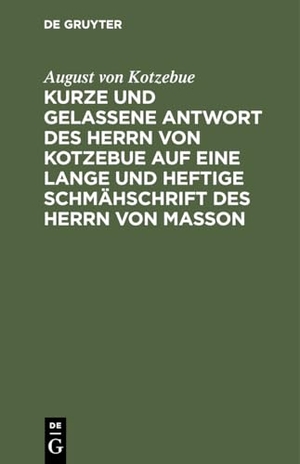 Kotzebue, August Von. Kurze und gelassene Antwort des Herrn von Kotzebue auf eine lange und heftige Schmähschrift des Herrn von Masson. De Gruyter, 1803.