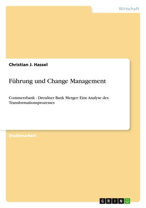 Hassel, Christian J.. Führung und Change Management - Commerzbank - Dresdner Bank Merger: Eine Analyse des Transformationsprozesses. GRIN Verlag, 2011.