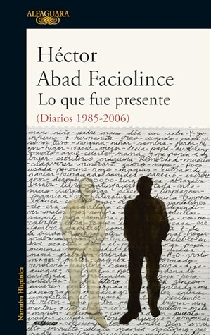 Abad Faciolince, Hector. Lo Que Fue Presente / What Was Present. Prh Grupo Editorial, 2020.