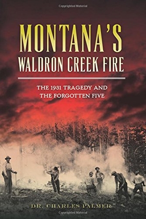 Palmer. Montana's Waldron Creek Fire - The 1931 Tragedy and the Forgotten Five. Arcadia Publishing (SC), 2015.