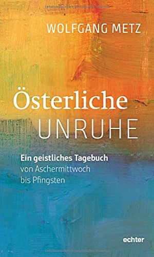 Metz, Wolfgang. Österliche Unruhe - Ein geistliches Tagebuch von Aschermittwoch bis Pfingsten. Echter Verlag GmbH, 2021.