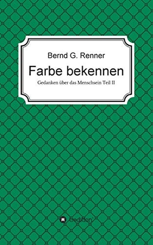 Renner, Bernd G.. Farbe bekennen - Gedanken über das Menschsein Teil II. tredition, 2019.