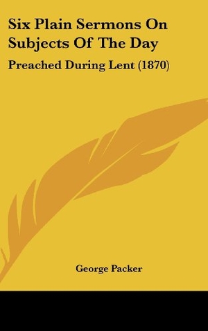 Packer, George. Six Plain Sermons On Subjects Of The Day - Preached During Lent (1870). Kessinger Publishing, LLC, 2010.