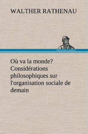 Rathenau, Walther. Où va la monde? Considérations philosophiques sur l'organisation sociale de demain. TREDITION CLASSICS, 2012.