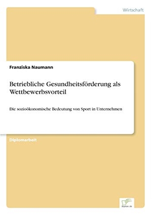 Naumann, Franziska. Betriebliche Gesundheitsförderung als Wettbewerbsvorteil - Die sozioökonomische Bedeutung von Sport in Unternehmen. Diplom.de, 2005.