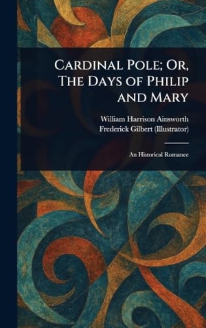 Ainsworth, William Harrison / Frederick Gilbert. Cardinal Pole; Or, The Days of Philip and Mary. XpressPress, 2025.