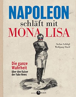 Schlögl, Stefan / Wolfgang Hartl. Napoleon schläft mit Mona Lisa - Die ganze Wahrheit über den Kaiser der Fake News. Edition 5Haus, 2021.