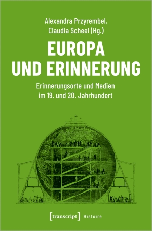 Przyrembel, Alexandra / Claudia Scheel (Hrsg.). Europa und Erinnerung - Erinnerungsorte und Medien im 19. und 20. Jahrhundert. Transcript Verlag, 2019.