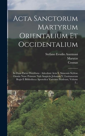 Assemani, Stefano Evodio / Marutas et al. Acta Sanctorum Martyrum Orientalium Et Occidentalium - In Duas Partes Distributa: Adcedunt Acta S. Simeonis Stylitae Omnia Nunc Primum Nub Auspiciis Johannis V. Lusitanorum Regis E Bibliotheca Apostolica Vaticana Prodeunt, Volume 2.... Creative Media Partners, LLC, 2022.