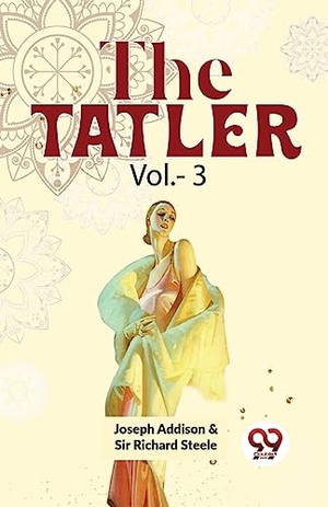 Steele, Richard / Joseph Addison. The Tatler Vol. - 3. Repro India Limited, 2023.