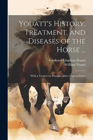 Youatt, William / Isambard Kingdom Brunel. Youatt's History, Treatment, and Diseases of the Horse ...: With a Treatise on Draught, and a Copious Index. Creative Media Partners, LLC, 2023.