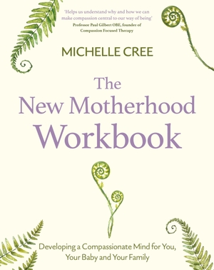 Cree, Michelle. The New Motherhood Workbook - Developing a compassionate mind for you, your baby and your family. Wildfire, 2025.