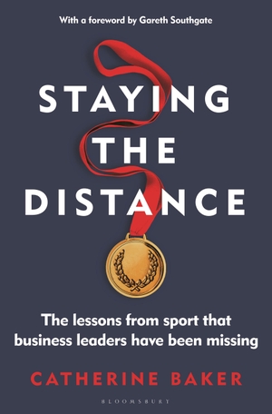 Baker, Catherine. Staying the Distance - The lessons from sport that business leaders have been missing. Bloomsbury Publishing plc, 2023.