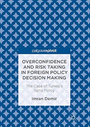 Demir, Imran. Overconfidence and Risk Taking in Foreign Policy Decision Making - The Case of Turkey¿s Syria Policy. Springer International Publishing, 2017.