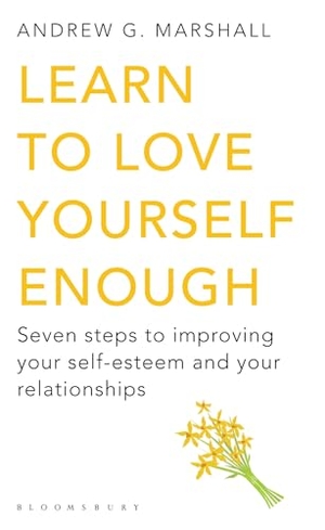 Marshall, Andrew G. Learn to Love Yourself Enough - Seven Steps to Improving Your Self-Esteem and Your Relationships. Bloomsbury Publishing plc, 2011.