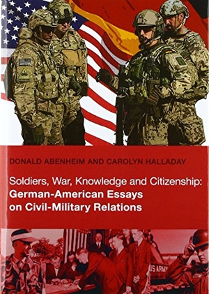 Abenheim, Donald / Carolyn Halladay. Soldiers, War, Knowledge and Citizenship: German-American Essays on Civil-Military Relations. Miles-Verlag, 2018.