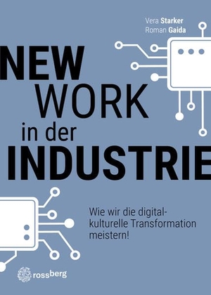 Starker, Vera / Roman Gaida. New Work in der Industrie - Wie wir die digital-kulturelle Transformation meistern!. Rossberg Verlag, 2022.