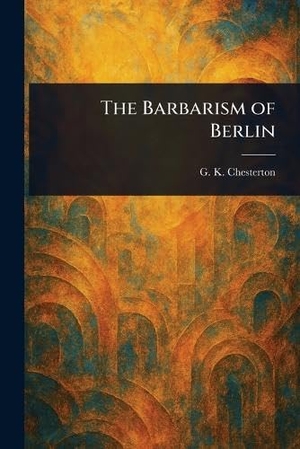 Chesterton, G K. The Barbarism of Berlin. Creative Media Partners, LLC, 2025.