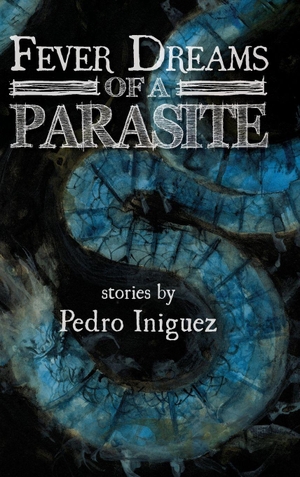 Iniguez, Pedro. Fever Dreams of a Parasite. Raw Dog Screaming Press, 2025.