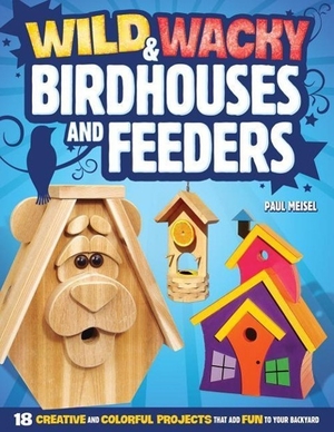 Meisel, Paul. Wild & Wacky Birdhouses and Feeders - 18 Creative and Colorful Projects That Add Fun to Your Backyard. Fox Chapel Publishing, 2012.