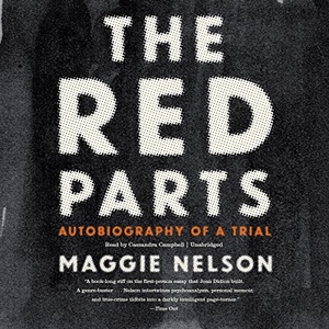 Nelson, Maggie. The Red Parts: Autobiography of a Trial. HighBridge Audio, 2016.