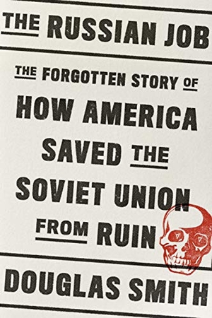 Smith, Douglas. The Russian Job - The Forgotten Story of How America Saved the Soviet Union from Ruin. Farrar, Straus and Giroux, 2019.