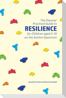 The Parents' Practical Guide to Resilience for Children Aged 2-10 on the Autism Spectrum