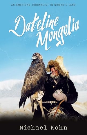 Kohn, Michael. Dateline Mongolia - An American Journalist in Nomad's Land. Blacksmith Books, 2017.