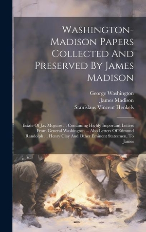 Madison, James / George Washington. Washington-madison Papers Collected And Preserved By James Madison: Estate Of J.c. Mcguire ... Containing Highly Important Letters From General Washin. Creative Media Partners, LLC, 2023.