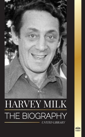 Library, United. Harvey Milk - The biography of America's first gay politician, his pride, hope and LGBTQ legacy. United Library, 2024.