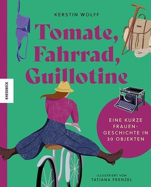 Wolff, Kerstin. Tomate, Fahrrad, Guillotine - Eine kurze Frauengeschichte in 30 Objekten. Knesebeck Von Dem GmbH, 2023.