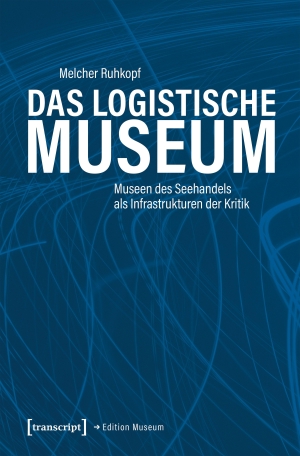 Ruhkopf, Melcher. Das Logistische Museum - Museen des Seehandels als Infrastrukturen der Kritik. Transcript Verlag, 2026.