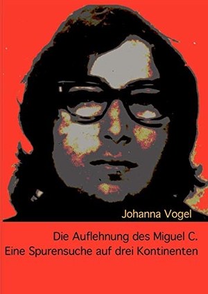 Vogel, Johanna. Die Auflehnung des Miguel C. - Eine Spurensuche auf drei Kontinenten. Books on Demand, 2011.