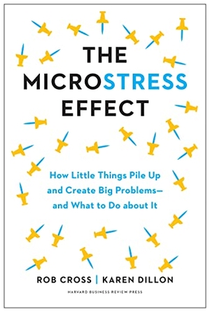 Cross, Rob / Karen Dillon. The Microstress Effect - How Little Things Pile Up and Create Big Problems--and What to Do about It. Harvard Business Review Press, 2023.