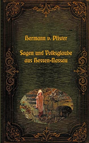 Pfister, Hermann Von. Sagen und Volksglaube aus Hessen-Nassau. BoD - Books on Demand, 2022.
