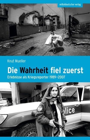 Mueller, Knut. Die Wahrheit fiel zuerst - Erlebnisse als Kriegsreporter 1989-2007. Mitteldeutscher Verlag, 2023.